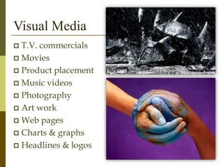 Visual Media
 T.V. commercials
 Movies
 Product placement
 Music videos
 Photography
 Art work
 Web pages
 Charts & graphs
 Headlines & logos
 