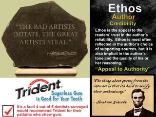 The Writing Center
Student Success Center
Ethos is the appeal to the
readers’ trust in the author’s
reliability. Ethos is most often
reflected in the author’s choice
of supporting sources, but it is
also implicit in the author’s
tone and the quality of his or
her reasoning.
 