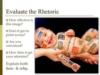 Evaluate the Rhetoric
 How effective is
this image?
 Does it get its
point across?
 Are you
convinced?
 How does it get
your attention?
Explain both
how & why.
 