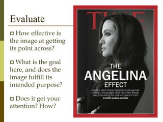 Evaluate
 How effective is
the image at getting
its point across?
 What is the goal
here, and does the
image fulfill its
intended purpose?
 Does it get your
attention? How?
 