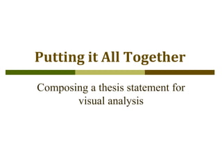 The Writing Center
Student Success Center
Putting it All Together
Composing a thesis statement for
visual analysis
 