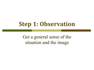 The Writing Center
Student Success Center
Step 1: Observation
Get a general sense of the
situation and the image
 