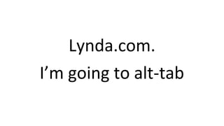 Lynda.com.
I’m going to alt-tab
 