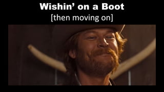 Wishin’ on a Boot
[then moving on]
 