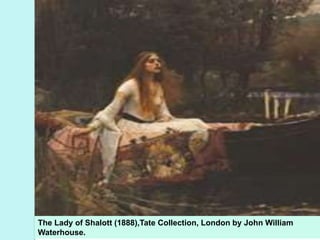 The Lady of Shalott (1888),Tate Collection, London by John William
Waterhouse.
 