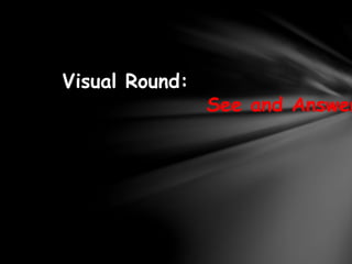 Visual Round:
See and Answer
 