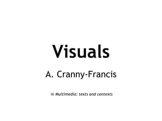 Visuals
A. Cranny-Francis

 in Multimedia: texts and contexts
 