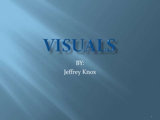 VISUALS BY: Jeffrey Knox 1 
