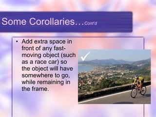Some Corollaries… Cont’d Add extra space in front of any fast-moving object (such as a race car) so the object will have somewhere to go, while remaining in the frame.  