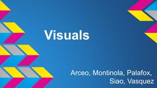Visuals
Arceo, Montinola, Palafox,
Siao, Vasquez
 