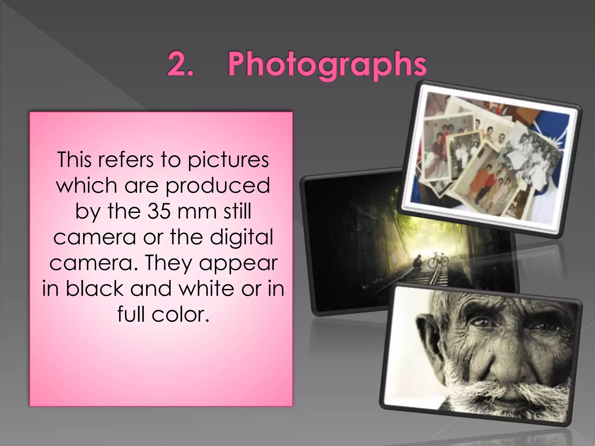 This refers to pictures 
which are produced 
by the 35 mm still 
camera or the digital 
camera. They appear 
in black and white or in 
full color. 
 