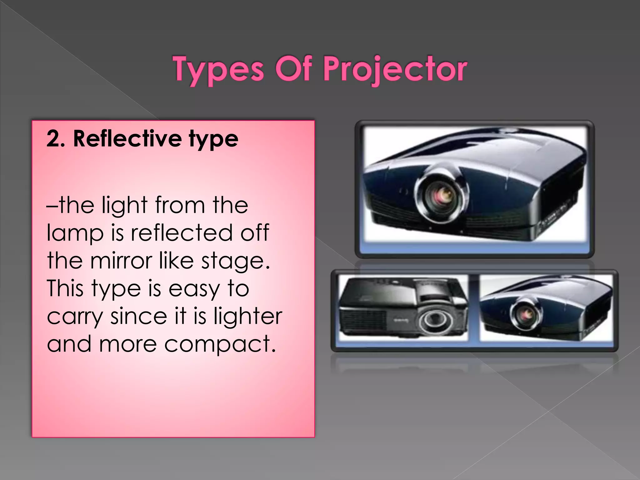 2. Reflective type 
–the light from the 
lamp is reflected off 
the mirror like stage. 
This type is easy to 
carry since it is lighter 
and more compact. 
 
