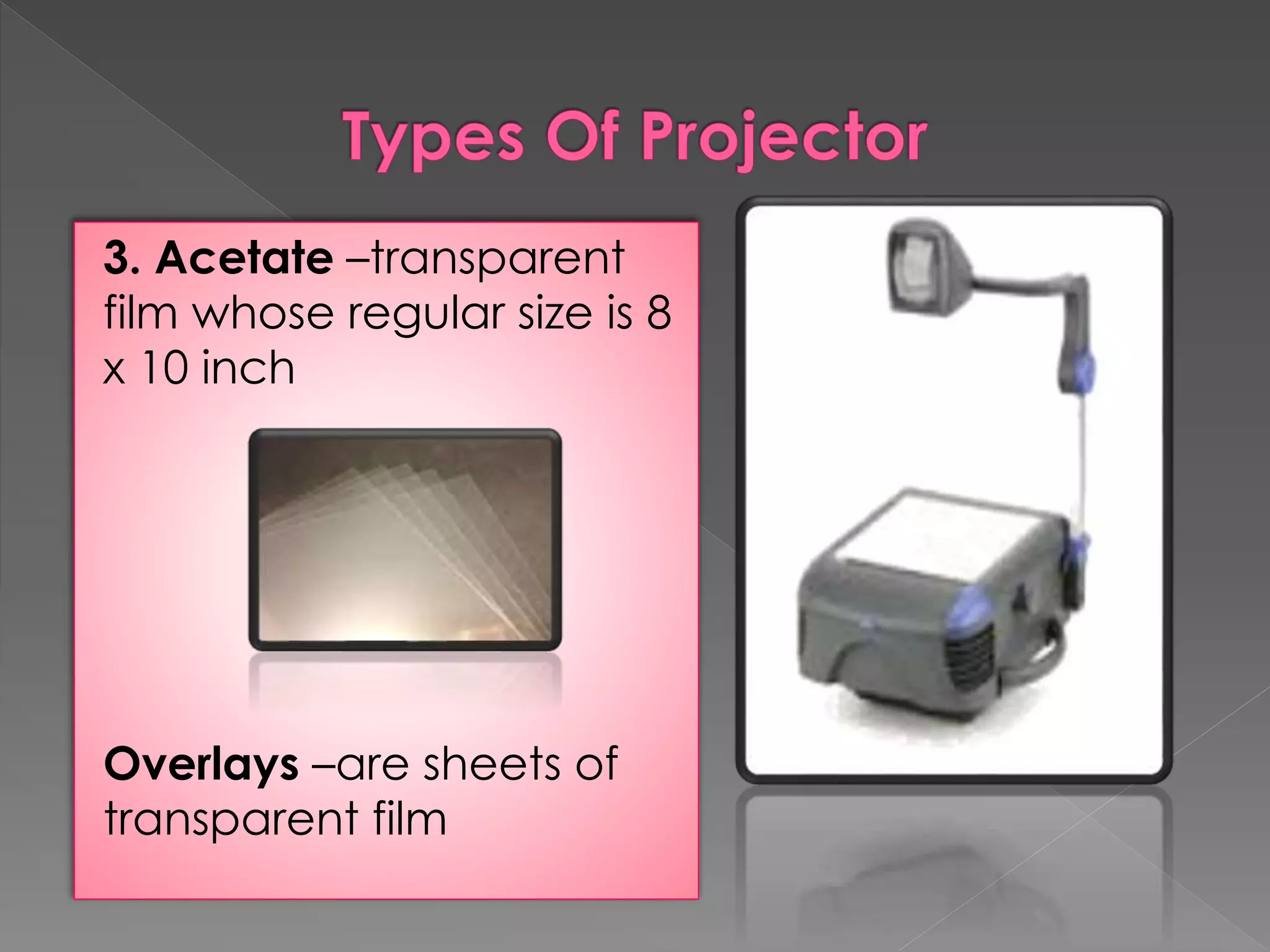 3. Acetate –transparent 
film whose regular size is 8 
x 10 inch 
Overlays –are sheets of 
transparent film 
 