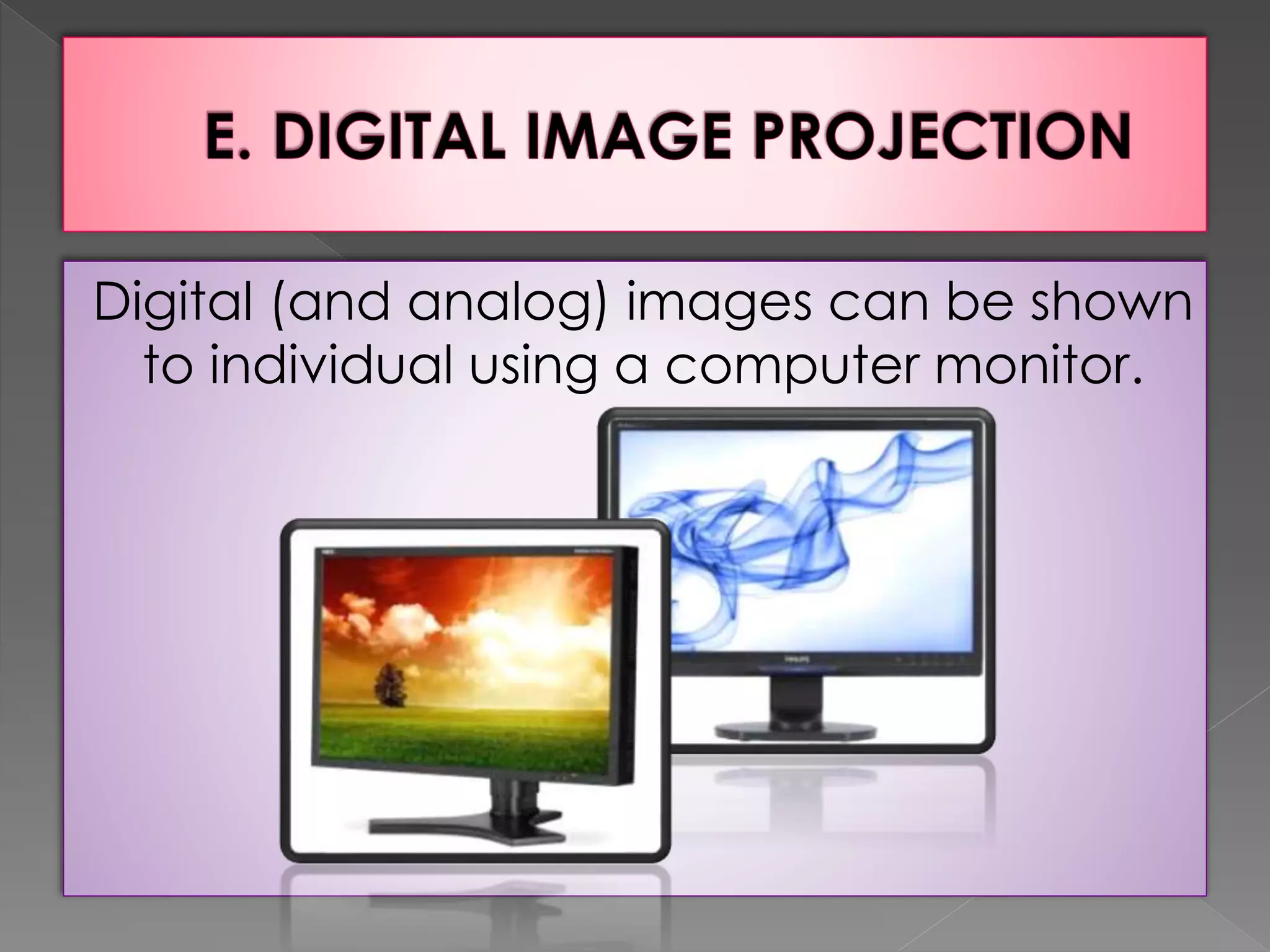 Digital (and analog) images can be shown 
to individual using a computer monitor. 
 