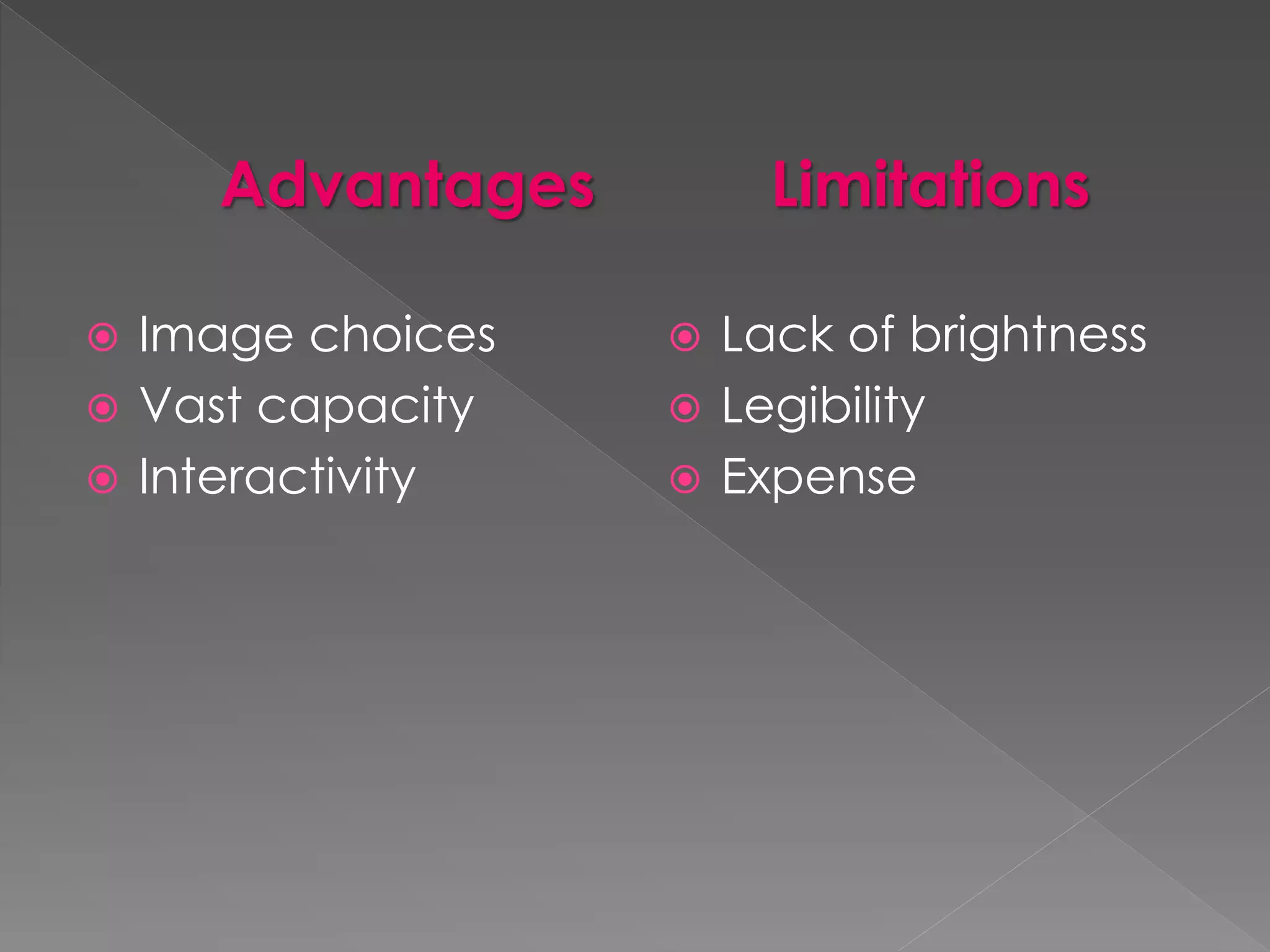 Advantages 
 Image choices 
 Vast capacity 
 Interactivity 
Limitations 
 Lack of brightness 
 Legibility 
 Expense 
 