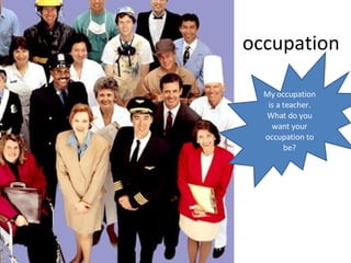 occupation My occupation is a teacher. What do you want your occupation to be? 