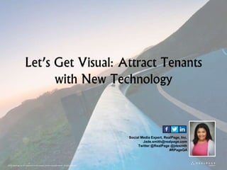 Let’s Get Visual: Attract Tenants
with New Technology
Social Media Expert, RealPage, Inc.
Jade.smith@realpage.com
Twitter @RealPage @jdesmth
#RPageQA
1©2015 RealPage, Inc. All trademarks are the property of their respective owners. All rights reserved.
 