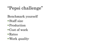 “Pepsi challenge”
Benchmark yourself
Staff size
Production
Cost of work
Rates
Work quality
 