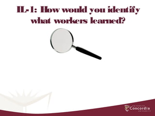 IL-1: How would you identify
what workers learned?
 
