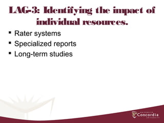LAG-3: Identifying the impact of
individual resources.
 Rater systems
 Specialized reports
 Long-term studies
 