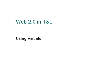 Web 2.0 in T&L Using visuals 