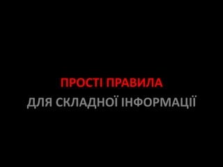 ПРОСТІ ПРАВИЛА
ДЛЯ СКЛАДНОЇ ІНФОРМАЦІЇ
 