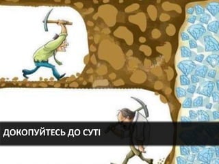 ДОКОПУЙТЕСЬ ДО СУТІ
 