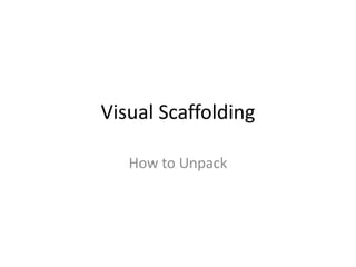 Visual Scaffolding
How to Unpack
 