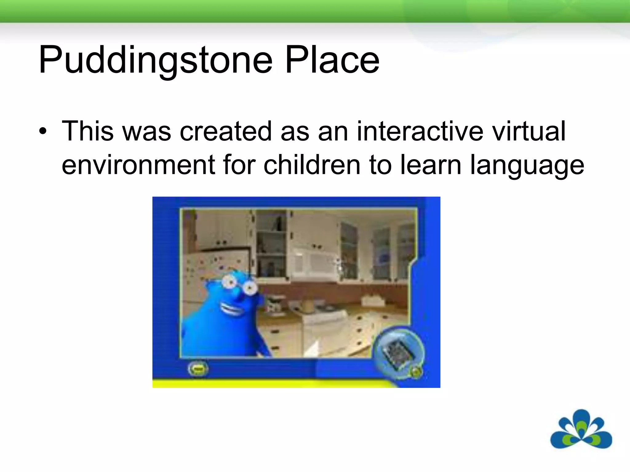 Puddingstone PlaceThis was created as an interactive virtual environment for children to learn language