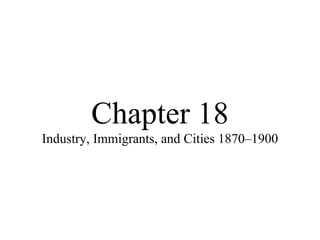 Chapter 18 Industry, Immigrants, and Cities 1870–1900 