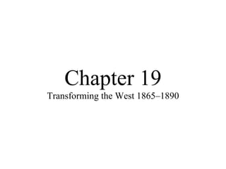 Chapter 19 Transforming the West 1865–1890 