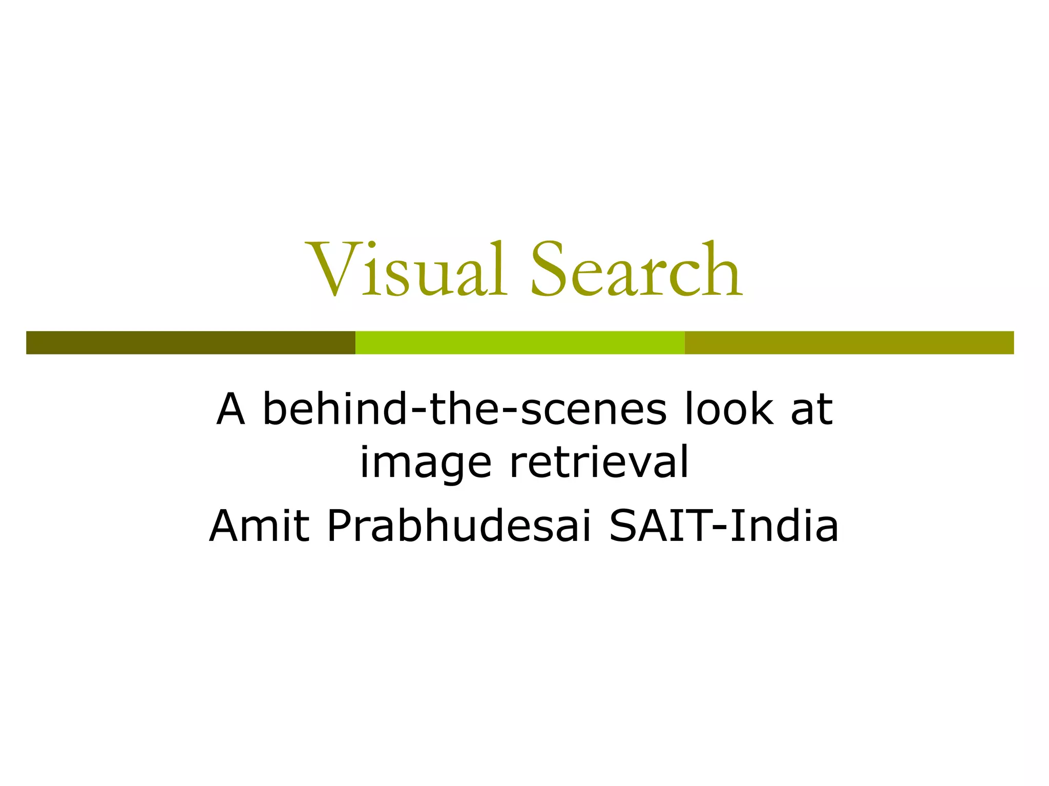 Visual Search A behind-the-scenes look at image retrieval Amit Prabhudesai SAIT-India 