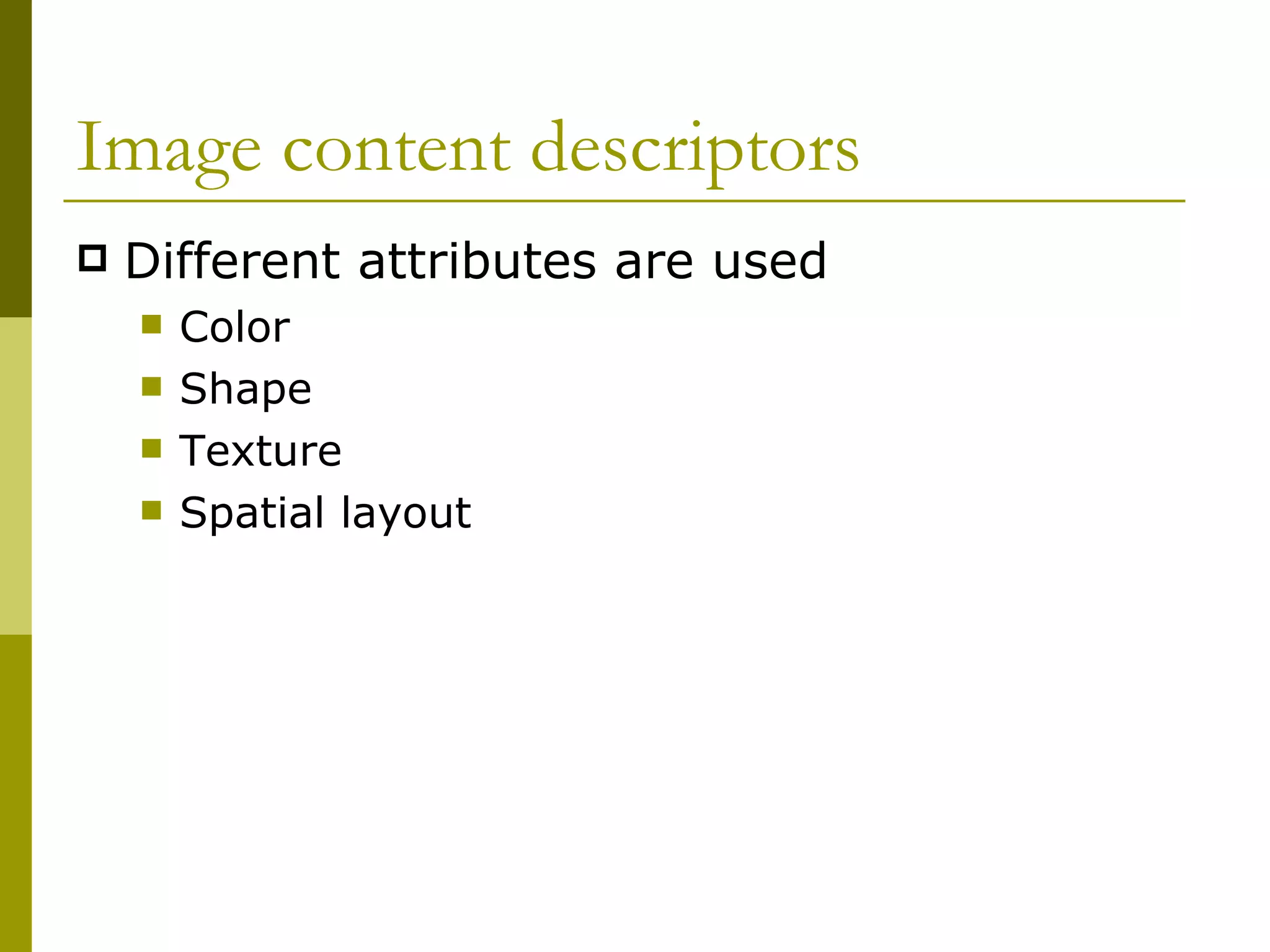 Image content descriptors Different attributes are used Color  Shape Texture  Spatial layout 