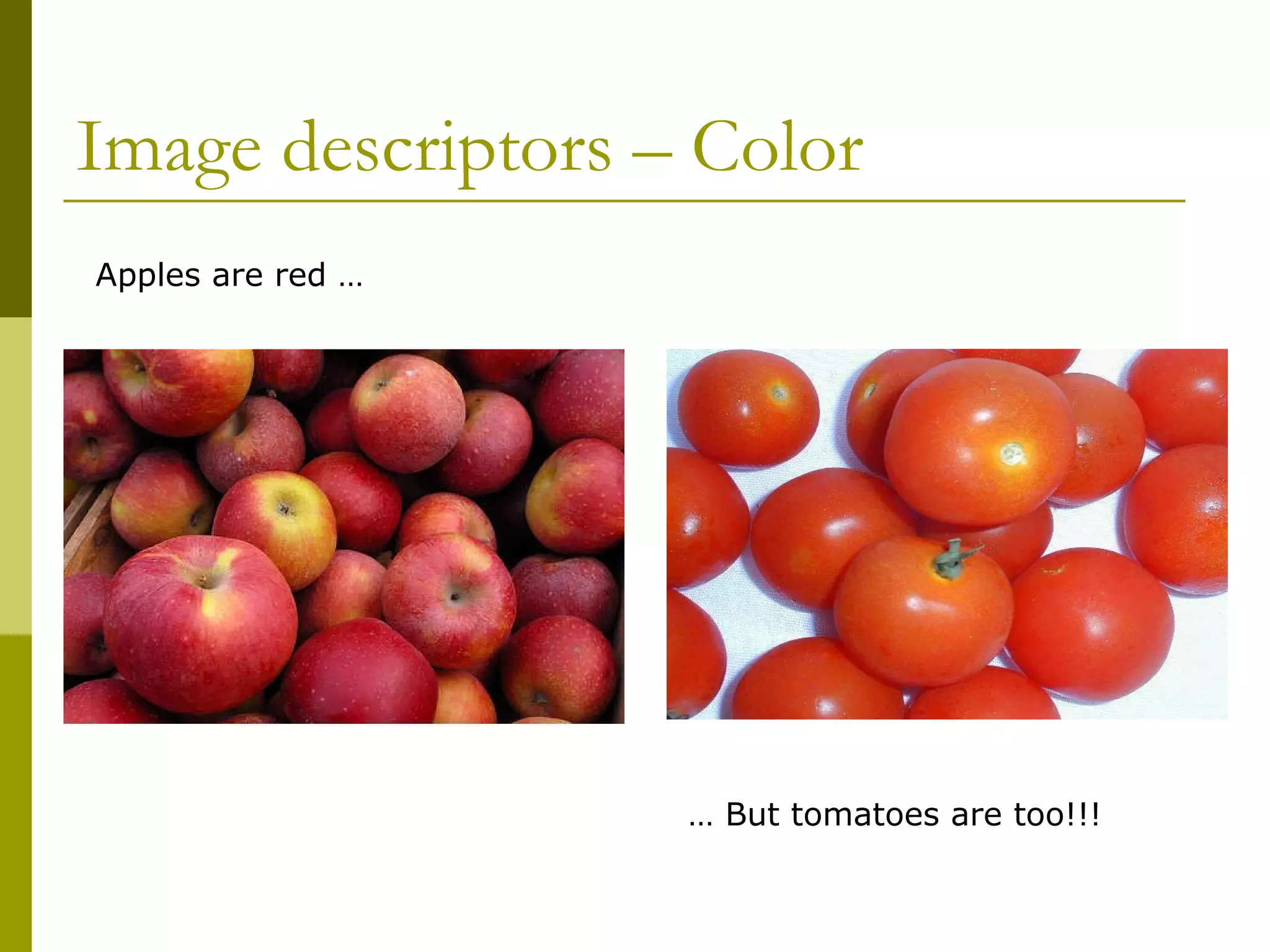 Image descriptors – Color  Apples are red …  …  But tomatoes are too!!! 