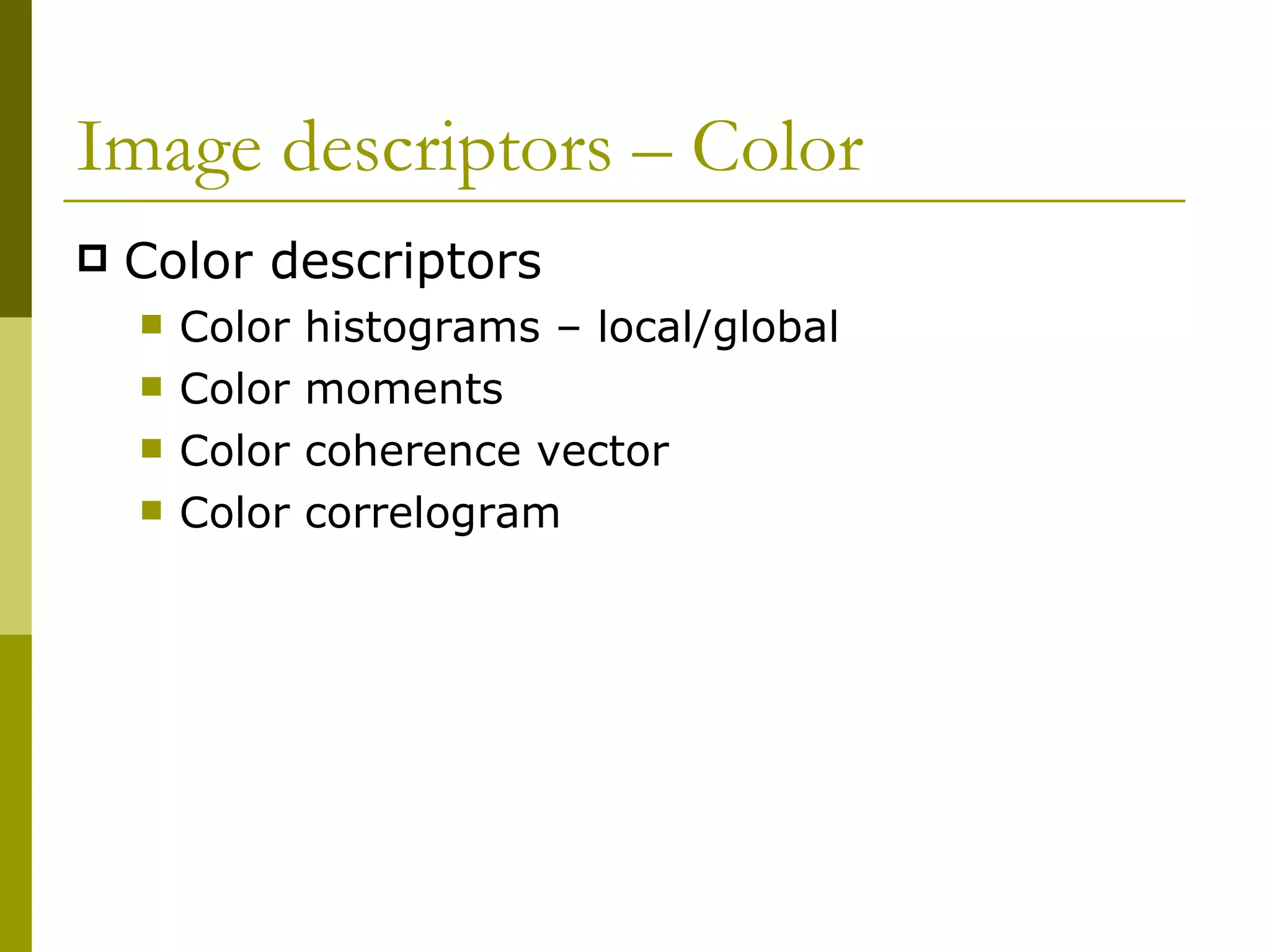Image descriptors – Color  Color descriptors Color histograms – local/global Color moments Color coherence vector Color correlogram 