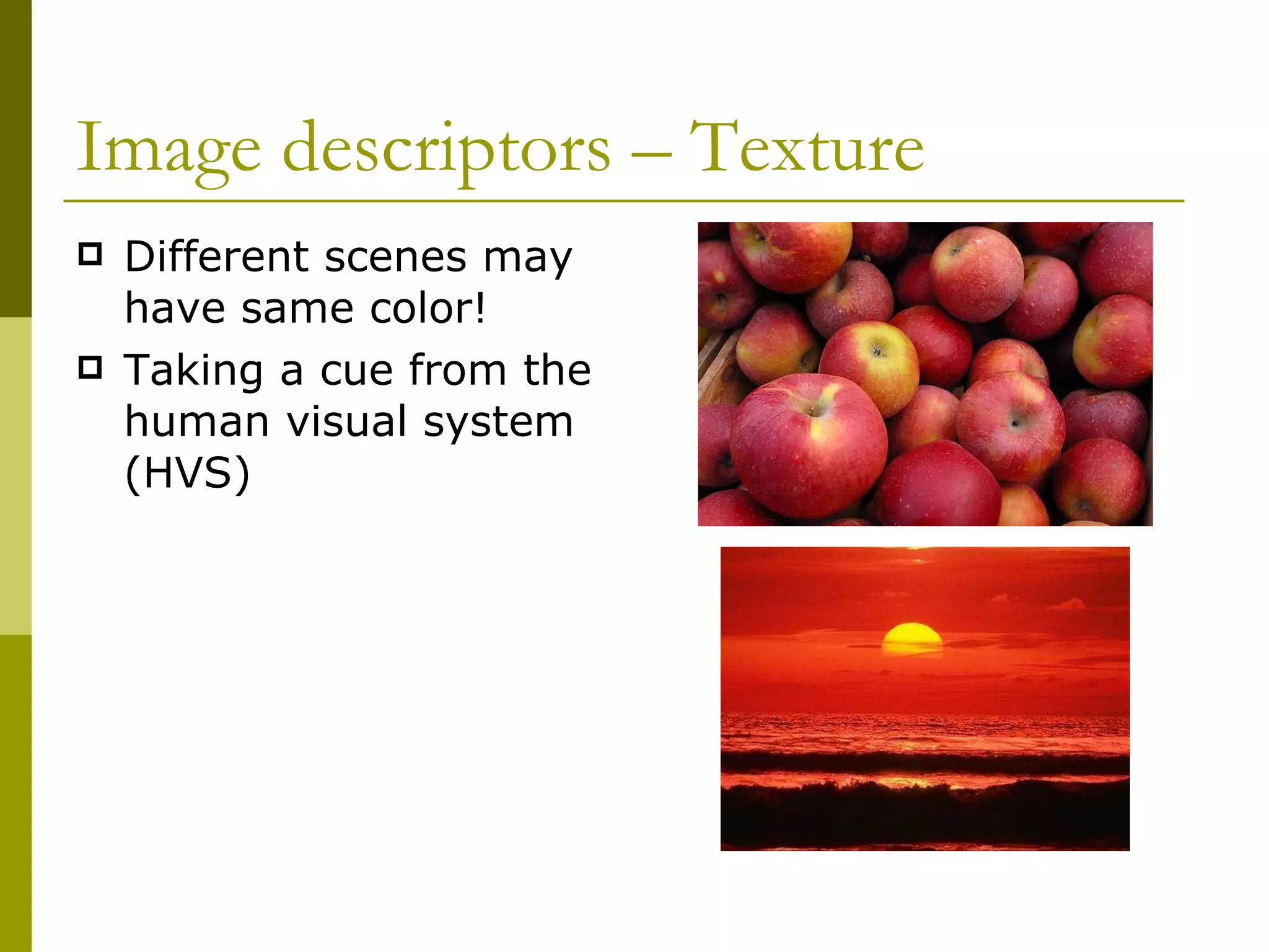 Image descriptors – Texture Different scenes may have same color! Taking a cue from the human visual system (HVS) 