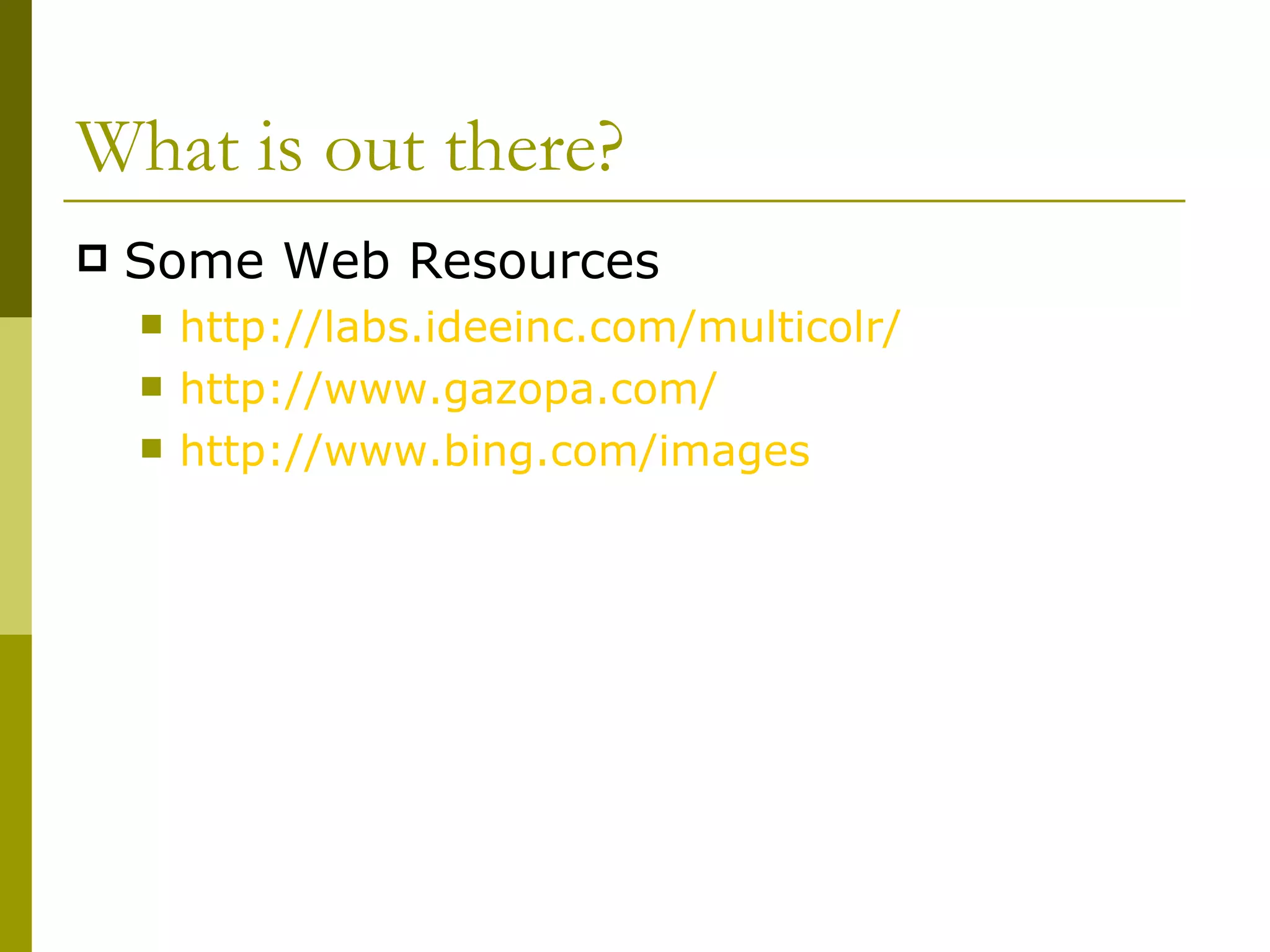 What is out there? Some Web Resources http://labs.ideeinc.com/multicolr/   http://www.gazopa.com/ http:// www.bing.com /images 