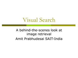Visual Search A behind-the-scenes look at image retrieval Amit Prabhudesai SAIT-India 