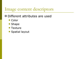 Image content descriptors Different attributes are used Color  Shape Texture  Spatial layout 