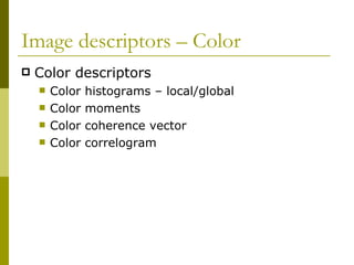Image descriptors – Color  Color descriptors Color histograms – local/global Color moments Color coherence vector Color correlogram 