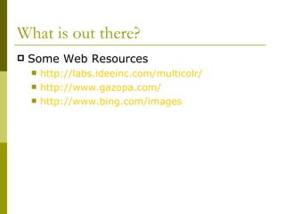 What is out there? Some Web Resources http://labs.ideeinc.com/multicolr/   http://www.gazopa.com/ http:// www.bing.com /images 