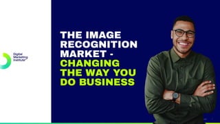 digitalmarketinginstitute.com 1
THE IMAGE
RECOGNITION
MARKET -
CHANGING
THE WAY YOU
DO BUSINESS
 