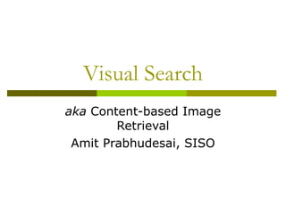 Visual Search aka  Content-based Image Retrieval Amit Prabhudesai, SISO 