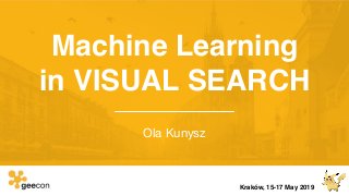 Machine Learning
in VISUAL SEARCH
Ola Kunysz
Kraków, 15-17 May 2019
 
