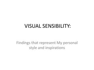 VISUAL SENSIBILITY:
Findings that represent My personal
style and inspirations
 