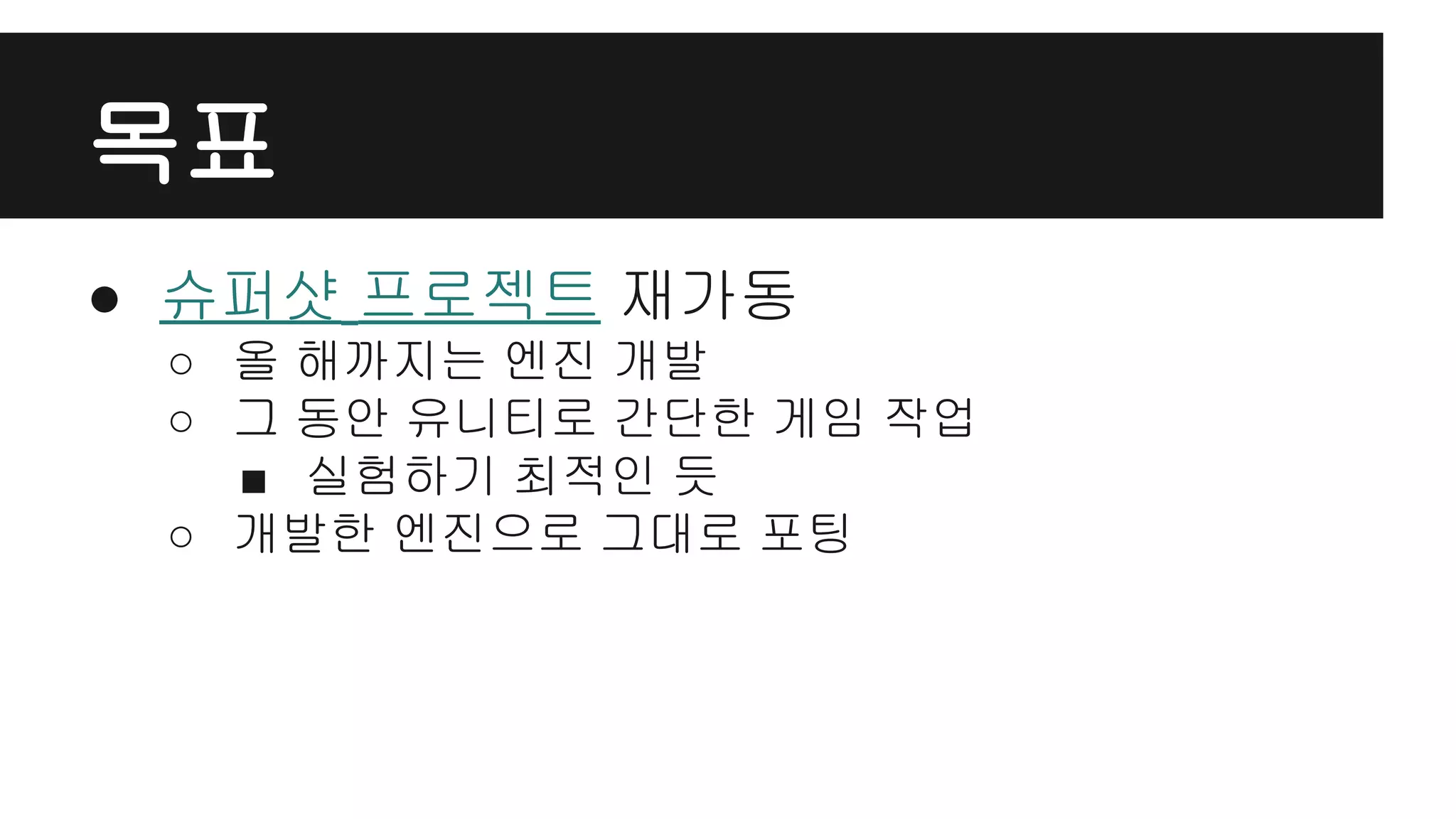 목표
● 슈퍼샷 프로젝트 재가동
○ 올 해까지는 엔진 개발
○ 그 동안 유니티로 간단한 게임 작업
■ 실험하기 최적인 듯
○ 개발한 엔진으로 그대로 포팅
 