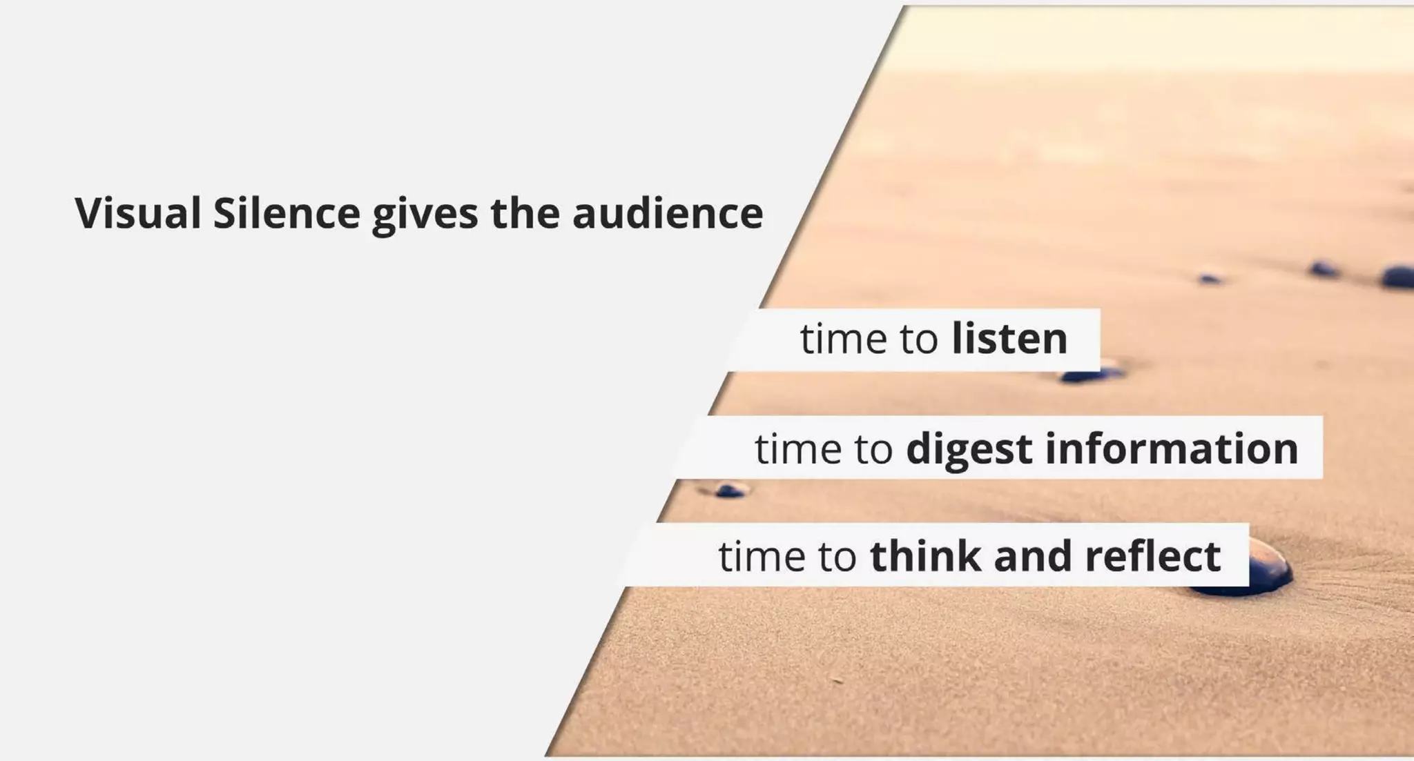 time to digest information
Visual Silence gives the audience
time to think and reflect
time to listen