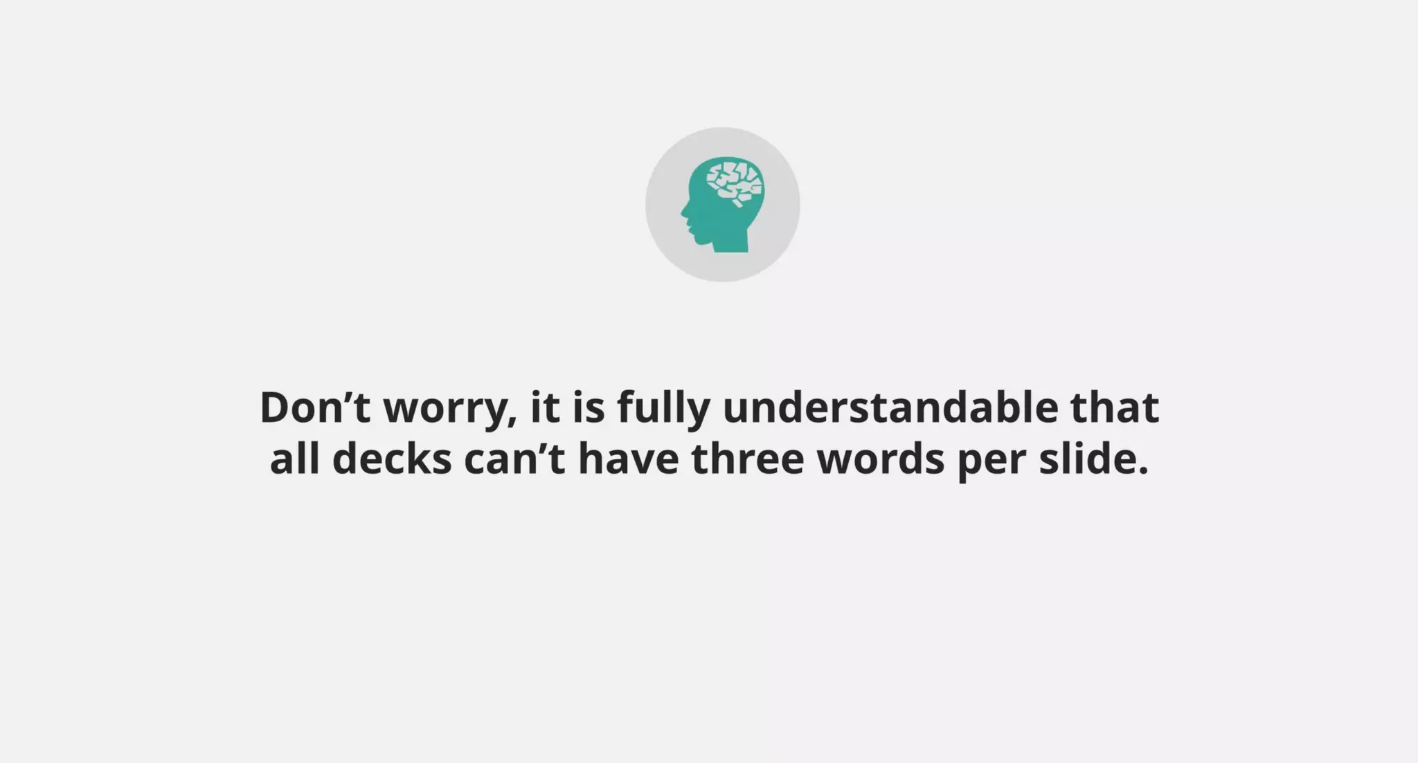 Don’t worry, it is fully understandable that
all decks can’t have three words per slide.