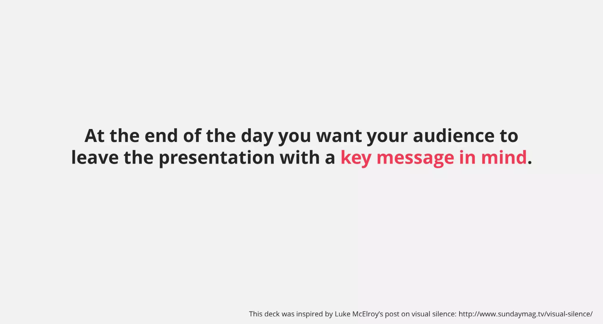 At the end of the day you want your audience to
leave the presentation with a key message in mind.