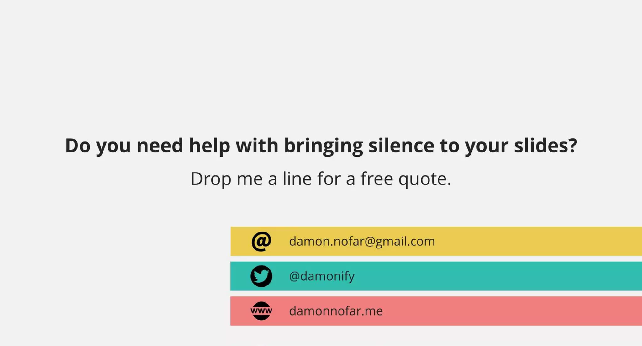 Do you need help with bringing silence to your slides?
Drop me a line for a free quote.
@damonify
damonnofar.me
damon.nofar@gmail.com